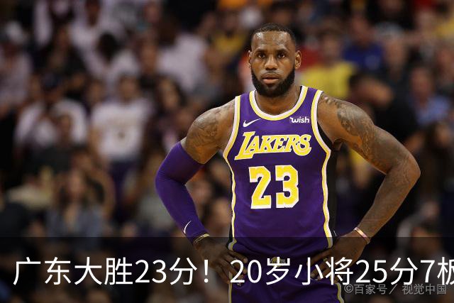 广东大胜23分！20岁小将25分7板3助，胡明轩快归队杜润旺张昊休养