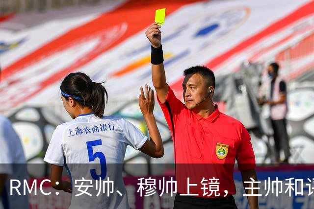 RMC：安帅、穆帅上镜，主帅和评论员正成为世界杯品牌广告新宠